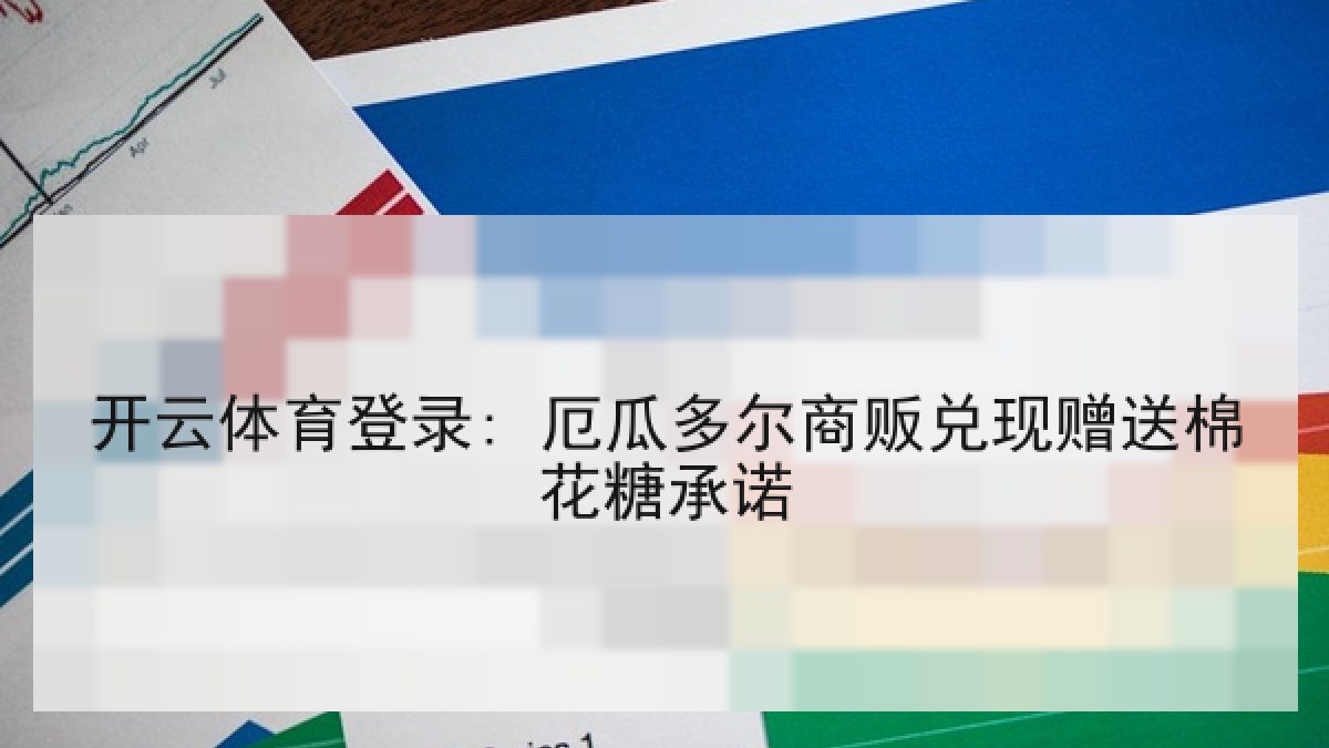 开云体育登录: 厄瓜多尔商贩兑现赠送棉花糖承诺