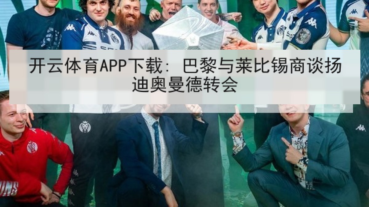 开云体育APP下载: 巴黎与莱比锡商谈扬迪奥曼德转会