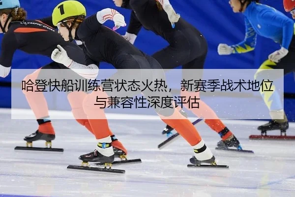 ha-deng-kuai-chuan-xun-lian-ying-zhuang-tai-huo-re-xin-sai-ji-zhan-shu-di-wei-yu-jian-rong-xing-shen-du-ping-gu-2-551.jpg