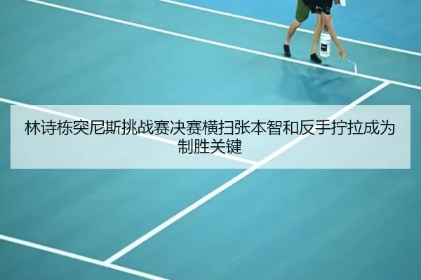 林诗栋突尼斯挑战赛决赛横扫张本智和反手拧拉成为制胜关键