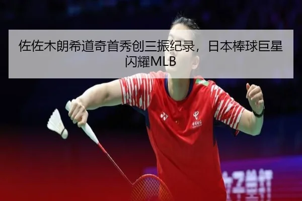 佐佐木朗希道奇首秀创三振纪录，日本棒球巨星闪耀MLB