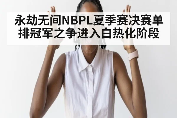 永劫无间NBPL夏季赛决赛单排冠军之争进入白热化阶段