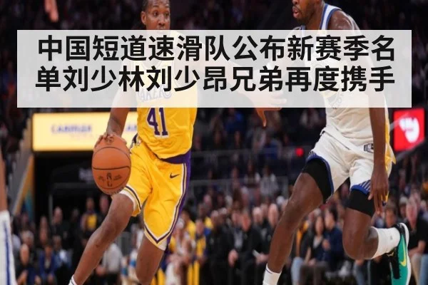 中国短道速滑队公布新赛季名单刘少林刘少昂兄弟再度携手