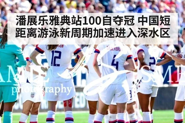 潘展乐雅典站100自夺冠 中国短距离游泳新周期加速进入深水区